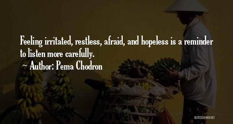 Pema Chodron Quotes: Feeling Irritated, Restless, Afraid, And Hopeless Is A Reminder To Listen More Carefully.