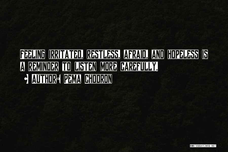 Pema Chodron Quotes: Feeling Irritated, Restless, Afraid, And Hopeless Is A Reminder To Listen More Carefully.