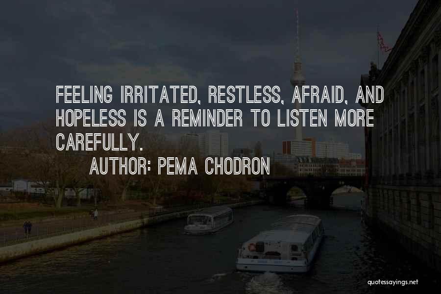 Pema Chodron Quotes: Feeling Irritated, Restless, Afraid, And Hopeless Is A Reminder To Listen More Carefully.