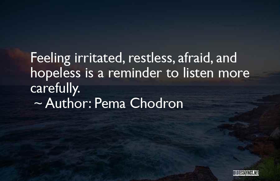 Pema Chodron Quotes: Feeling Irritated, Restless, Afraid, And Hopeless Is A Reminder To Listen More Carefully.