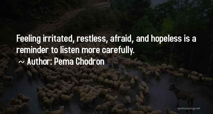 Pema Chodron Quotes: Feeling Irritated, Restless, Afraid, And Hopeless Is A Reminder To Listen More Carefully.