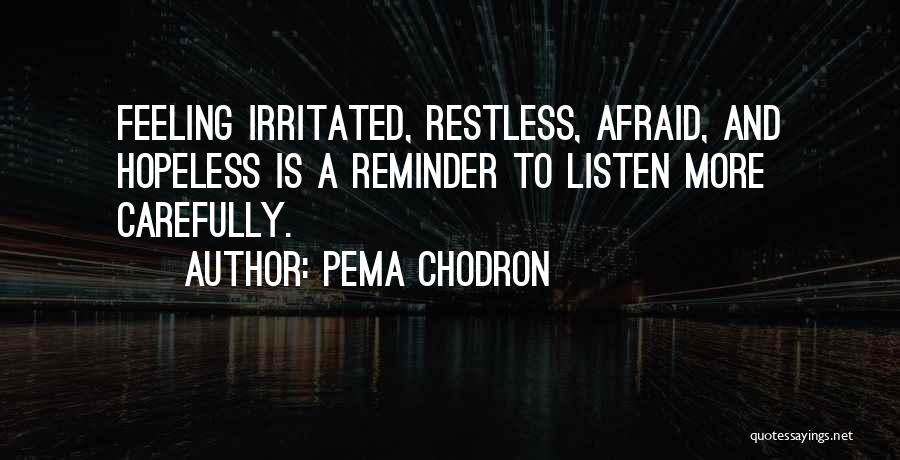 Pema Chodron Quotes: Feeling Irritated, Restless, Afraid, And Hopeless Is A Reminder To Listen More Carefully.