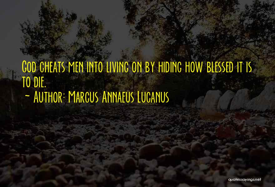 Marcus Annaeus Lucanus Quotes: God Cheats Men Into Living On By Hiding How Blessed It Is To Die.