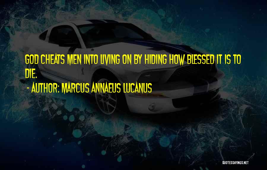 Marcus Annaeus Lucanus Quotes: God Cheats Men Into Living On By Hiding How Blessed It Is To Die.