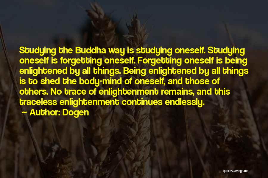 Dogen Quotes: Studying The Buddha Way Is Studying Oneself. Studying Oneself Is Forgetting Oneself. Forgetting Oneself Is Being Enlightened By All Things.