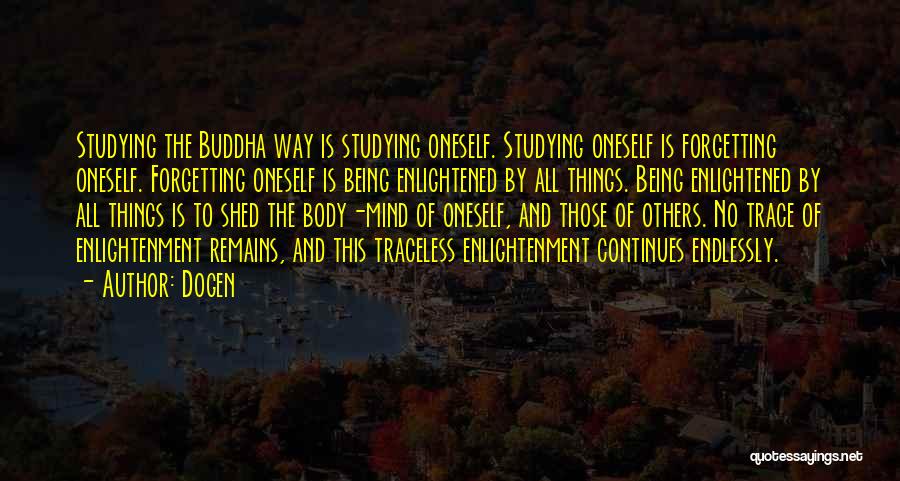 Dogen Quotes: Studying The Buddha Way Is Studying Oneself. Studying Oneself Is Forgetting Oneself. Forgetting Oneself Is Being Enlightened By All Things.