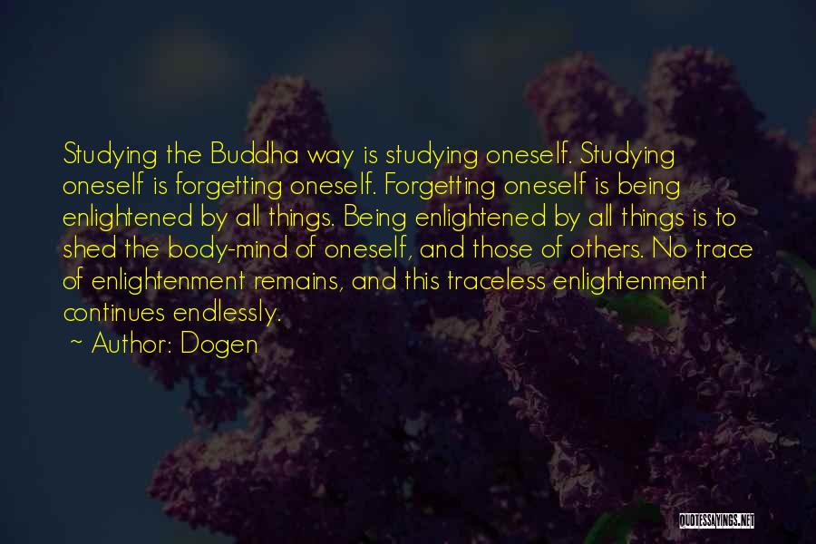 Dogen Quotes: Studying The Buddha Way Is Studying Oneself. Studying Oneself Is Forgetting Oneself. Forgetting Oneself Is Being Enlightened By All Things.