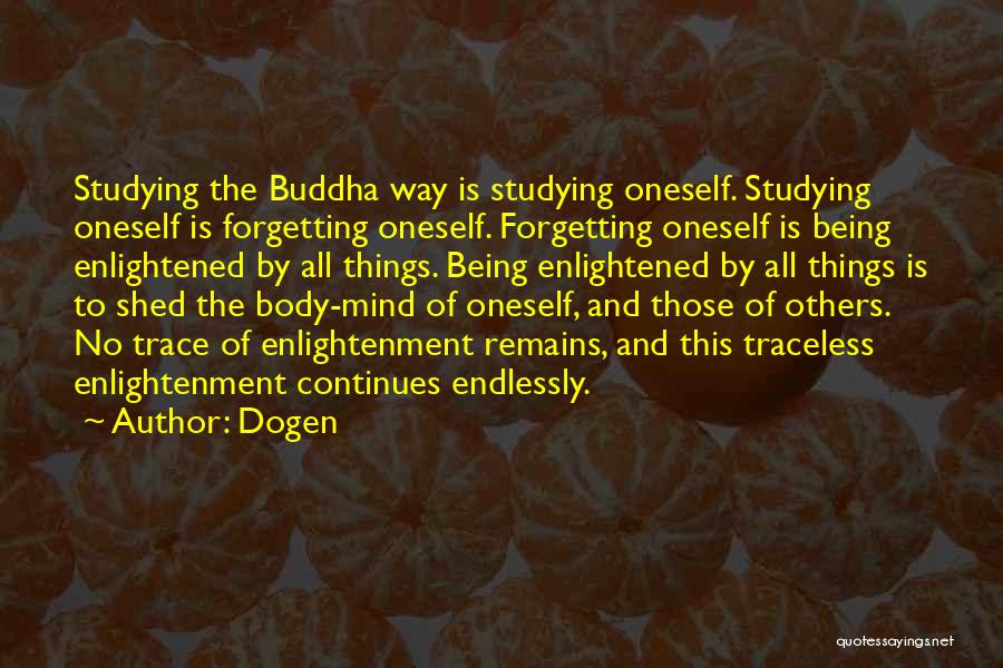 Dogen Quotes: Studying The Buddha Way Is Studying Oneself. Studying Oneself Is Forgetting Oneself. Forgetting Oneself Is Being Enlightened By All Things.