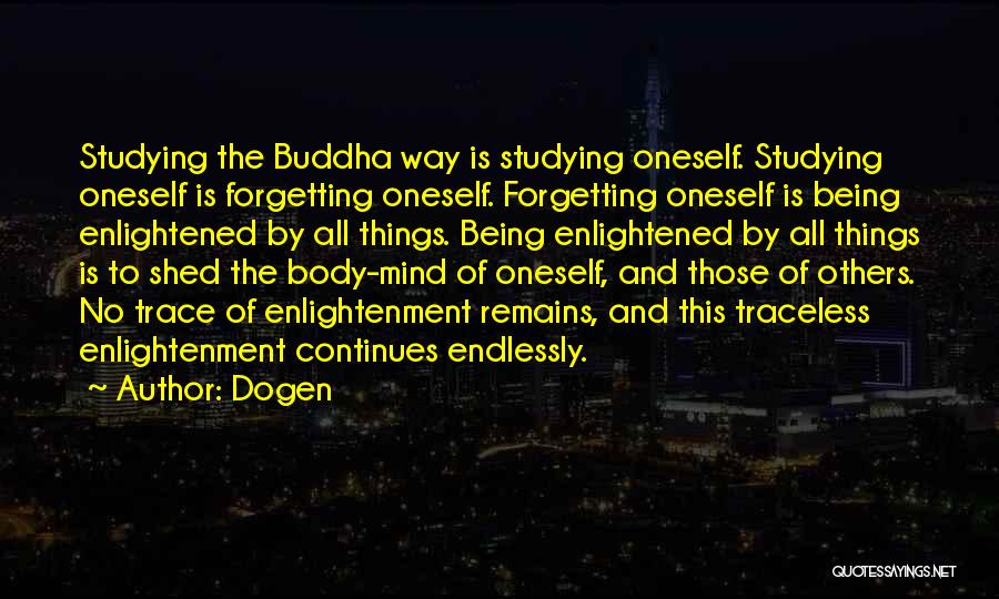 Dogen Quotes: Studying The Buddha Way Is Studying Oneself. Studying Oneself Is Forgetting Oneself. Forgetting Oneself Is Being Enlightened By All Things.