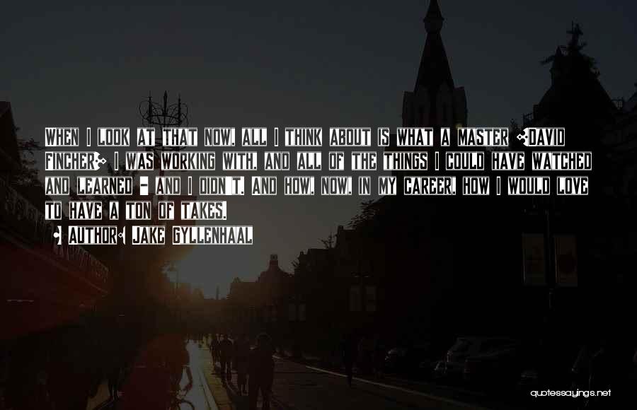 Jake Gyllenhaal Quotes: When I Look At That Now, All I Think About Is What A Master [david Fincher] I Was Working With,