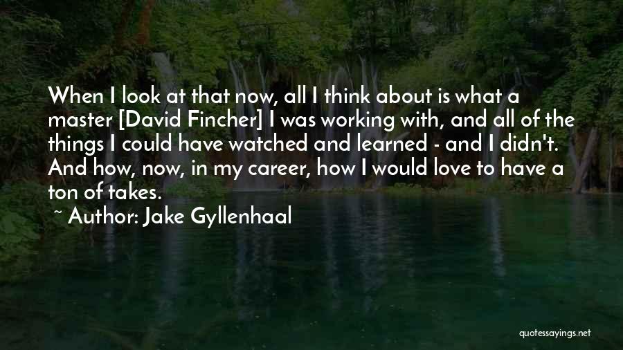 Jake Gyllenhaal Quotes: When I Look At That Now, All I Think About Is What A Master [david Fincher] I Was Working With,