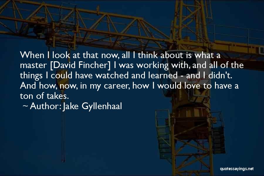 Jake Gyllenhaal Quotes: When I Look At That Now, All I Think About Is What A Master [david Fincher] I Was Working With,