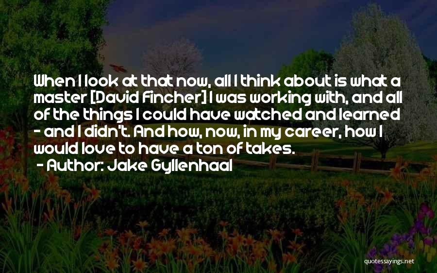 Jake Gyllenhaal Quotes: When I Look At That Now, All I Think About Is What A Master [david Fincher] I Was Working With,