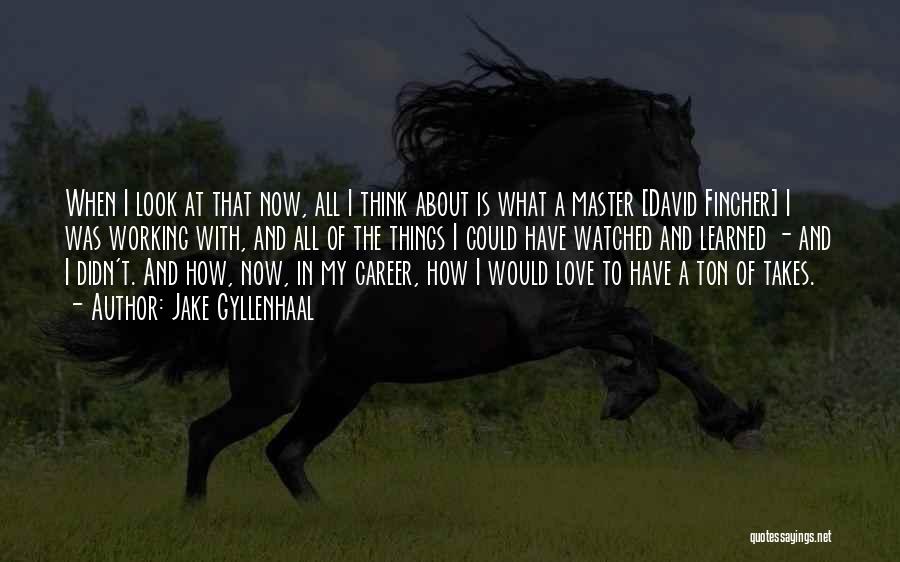 Jake Gyllenhaal Quotes: When I Look At That Now, All I Think About Is What A Master [david Fincher] I Was Working With,