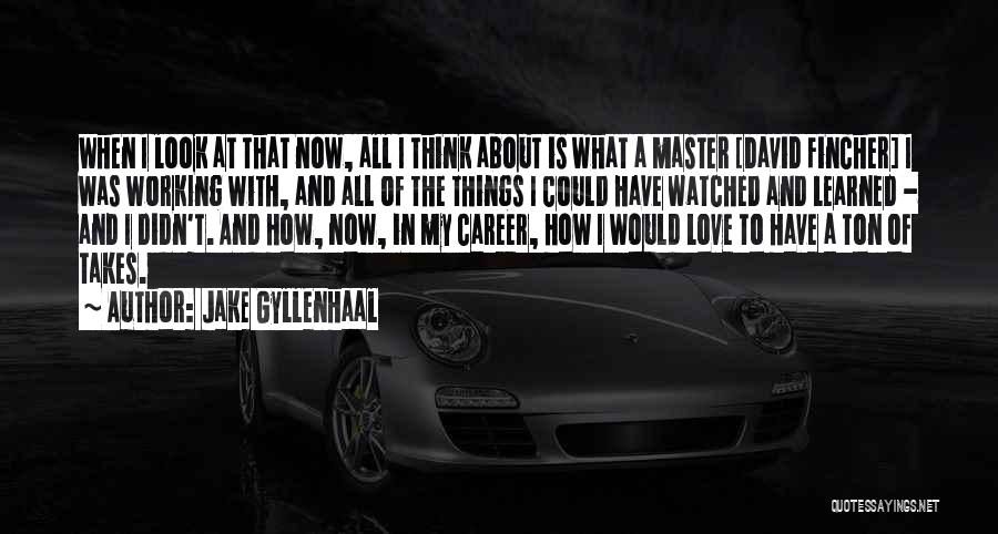 Jake Gyllenhaal Quotes: When I Look At That Now, All I Think About Is What A Master [david Fincher] I Was Working With,