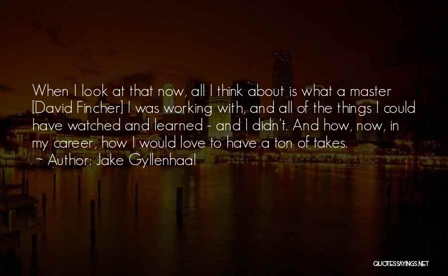 Jake Gyllenhaal Quotes: When I Look At That Now, All I Think About Is What A Master [david Fincher] I Was Working With,