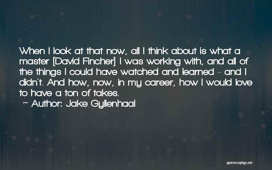 Jake Gyllenhaal Quotes: When I Look At That Now, All I Think About Is What A Master [david Fincher] I Was Working With,