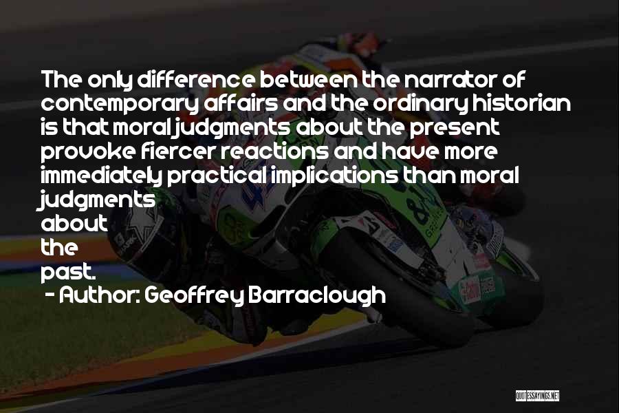 Geoffrey Barraclough Quotes: The Only Difference Between The Narrator Of Contemporary Affairs And The Ordinary Historian Is That Moral Judgments About The Present