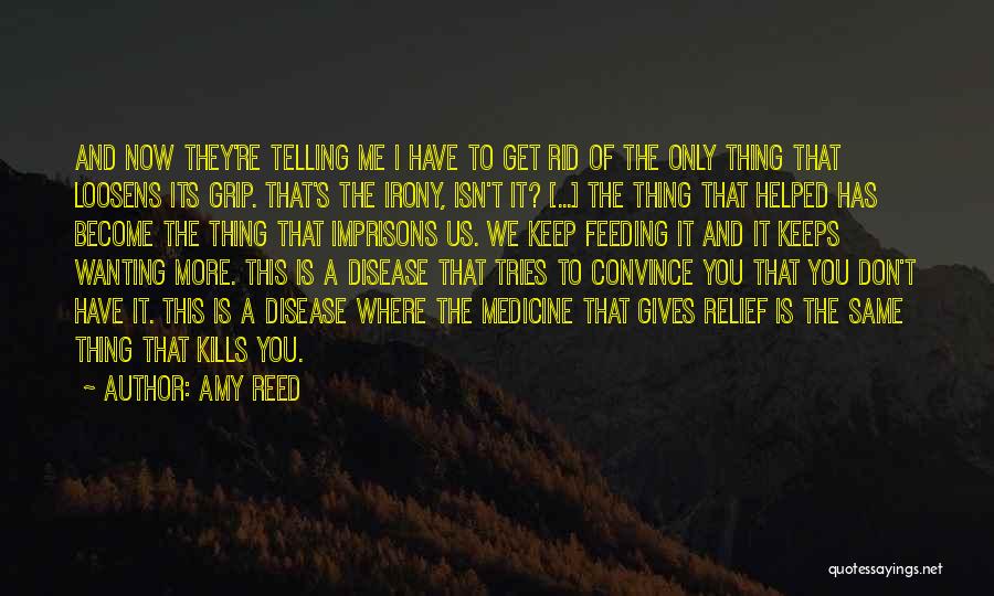 Amy Reed Quotes: And Now They're Telling Me I Have To Get Rid Of The Only Thing That Loosens Its Grip. That's The