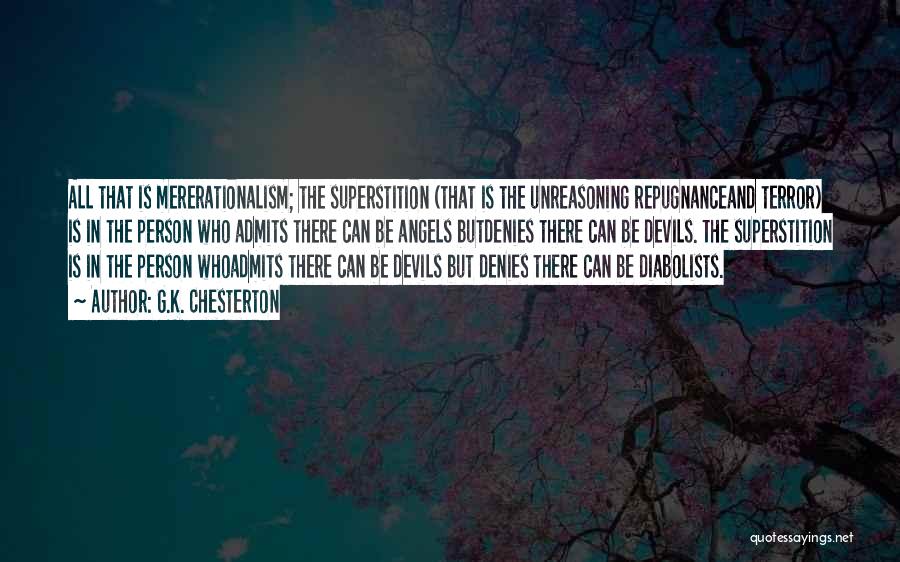 G.K. Chesterton Quotes: All That Is Mererationalism; The Superstition (that Is The Unreasoning Repugnanceand Terror) Is In The Person Who Admits There Can