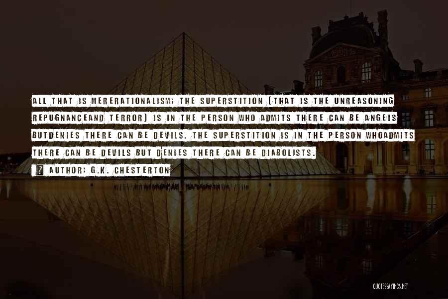 G.K. Chesterton Quotes: All That Is Mererationalism; The Superstition (that Is The Unreasoning Repugnanceand Terror) Is In The Person Who Admits There Can