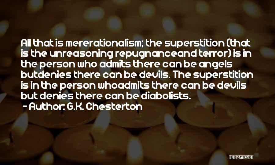 G.K. Chesterton Quotes: All That Is Mererationalism; The Superstition (that Is The Unreasoning Repugnanceand Terror) Is In The Person Who Admits There Can