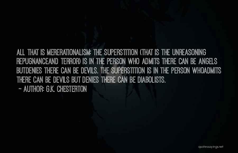 G.K. Chesterton Quotes: All That Is Mererationalism; The Superstition (that Is The Unreasoning Repugnanceand Terror) Is In The Person Who Admits There Can