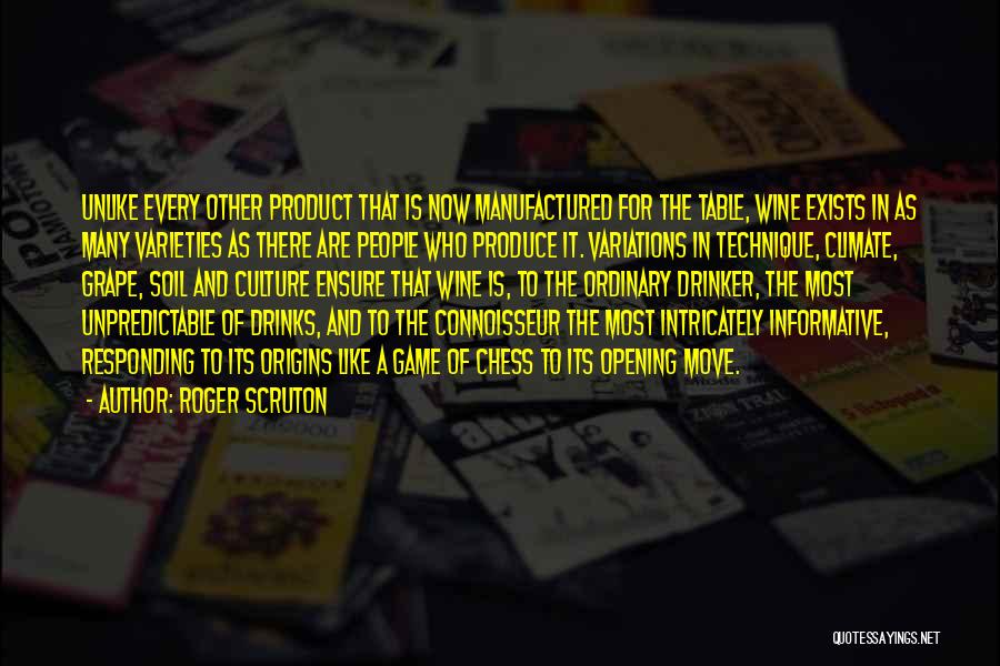 Roger Scruton Quotes: Unlike Every Other Product That Is Now Manufactured For The Table, Wine Exists In As Many Varieties As There Are