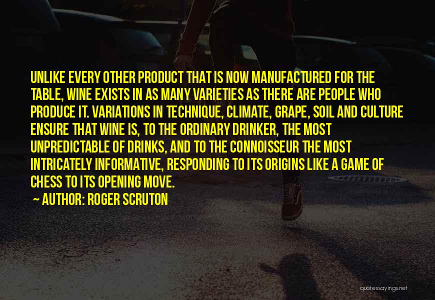 Roger Scruton Quotes: Unlike Every Other Product That Is Now Manufactured For The Table, Wine Exists In As Many Varieties As There Are