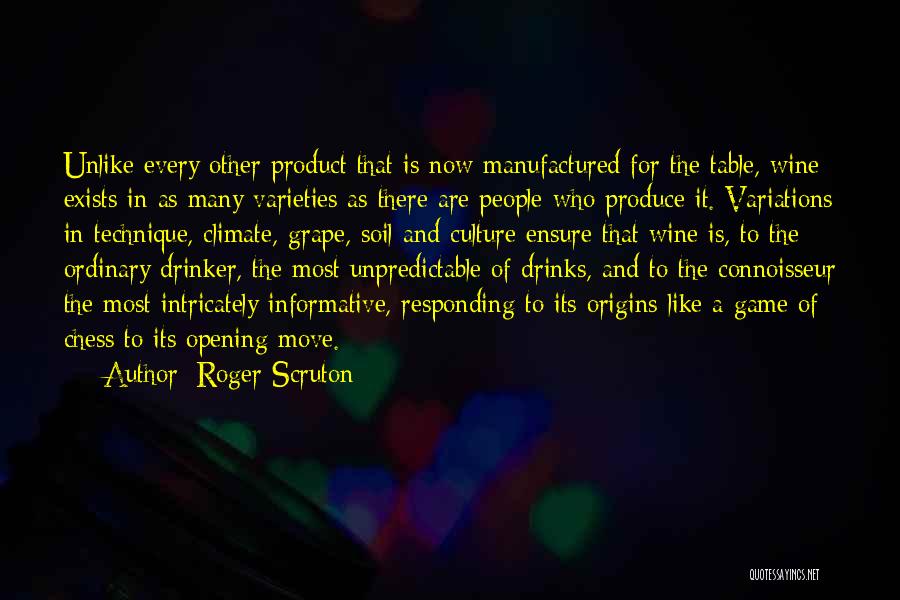 Roger Scruton Quotes: Unlike Every Other Product That Is Now Manufactured For The Table, Wine Exists In As Many Varieties As There Are