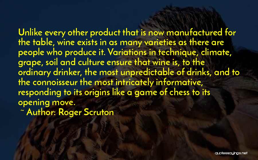 Roger Scruton Quotes: Unlike Every Other Product That Is Now Manufactured For The Table, Wine Exists In As Many Varieties As There Are