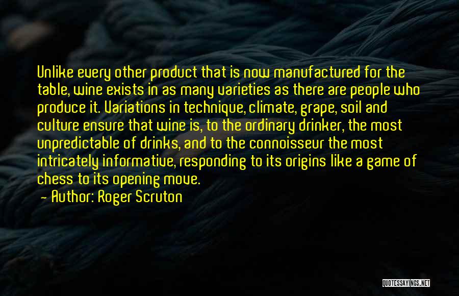 Roger Scruton Quotes: Unlike Every Other Product That Is Now Manufactured For The Table, Wine Exists In As Many Varieties As There Are