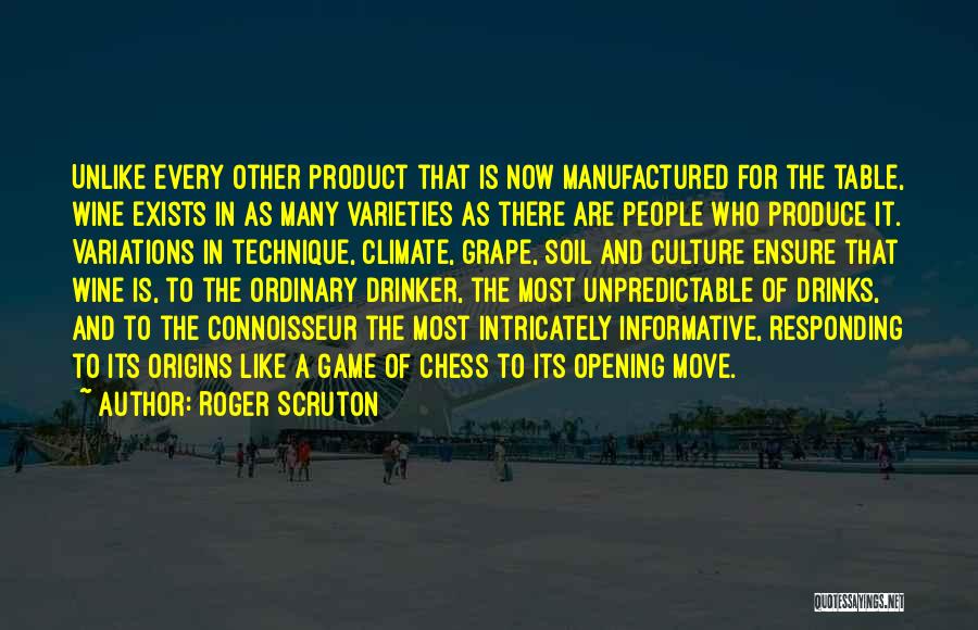 Roger Scruton Quotes: Unlike Every Other Product That Is Now Manufactured For The Table, Wine Exists In As Many Varieties As There Are