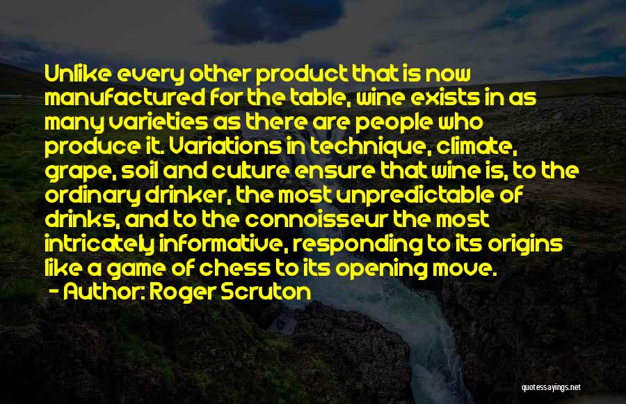 Roger Scruton Quotes: Unlike Every Other Product That Is Now Manufactured For The Table, Wine Exists In As Many Varieties As There Are