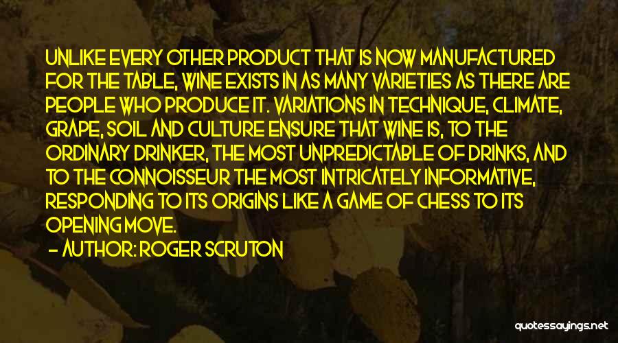 Roger Scruton Quotes: Unlike Every Other Product That Is Now Manufactured For The Table, Wine Exists In As Many Varieties As There Are