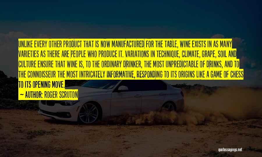 Roger Scruton Quotes: Unlike Every Other Product That Is Now Manufactured For The Table, Wine Exists In As Many Varieties As There Are