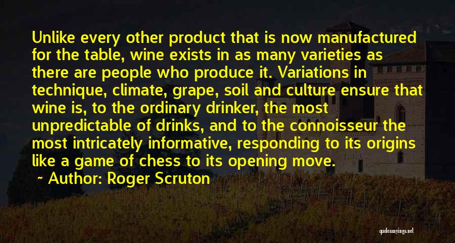 Roger Scruton Quotes: Unlike Every Other Product That Is Now Manufactured For The Table, Wine Exists In As Many Varieties As There Are