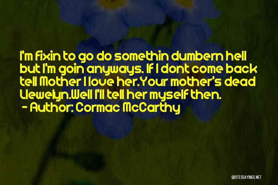 Cormac McCarthy Quotes: I'm Fixin To Go Do Somethin Dumbern Hell But I'm Goin Anyways. If I Dont Come Back Tell Mother I