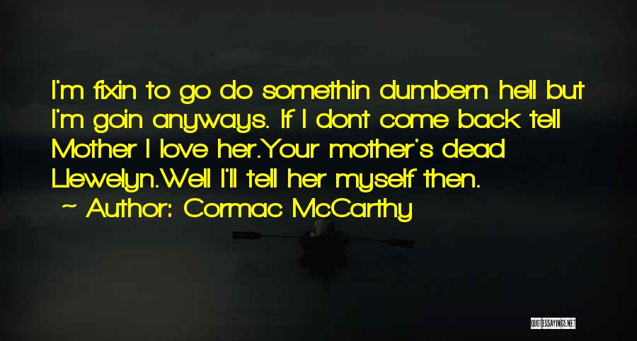 Cormac McCarthy Quotes: I'm Fixin To Go Do Somethin Dumbern Hell But I'm Goin Anyways. If I Dont Come Back Tell Mother I