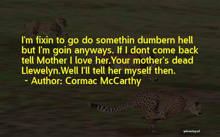 Cormac McCarthy Quotes: I'm Fixin To Go Do Somethin Dumbern Hell But I'm Goin Anyways. If I Dont Come Back Tell Mother I