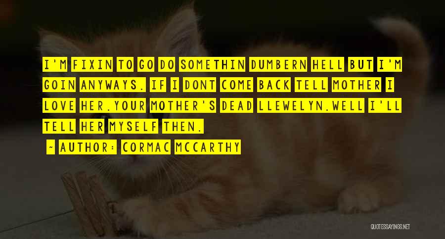 Cormac McCarthy Quotes: I'm Fixin To Go Do Somethin Dumbern Hell But I'm Goin Anyways. If I Dont Come Back Tell Mother I