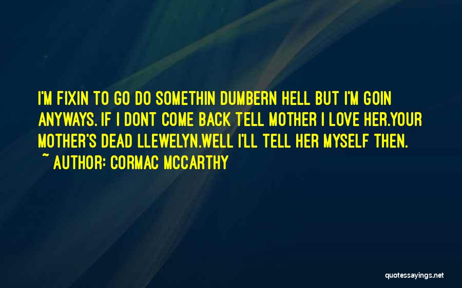 Cormac McCarthy Quotes: I'm Fixin To Go Do Somethin Dumbern Hell But I'm Goin Anyways. If I Dont Come Back Tell Mother I