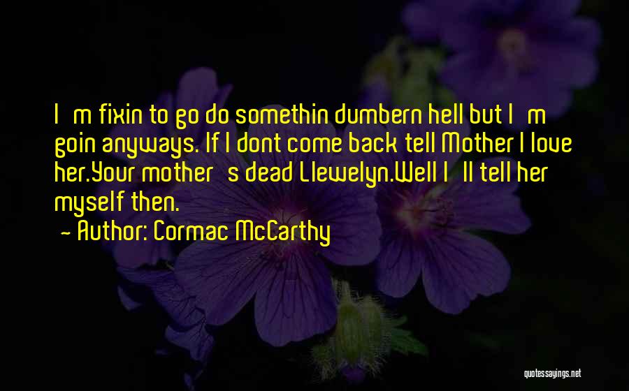 Cormac McCarthy Quotes: I'm Fixin To Go Do Somethin Dumbern Hell But I'm Goin Anyways. If I Dont Come Back Tell Mother I