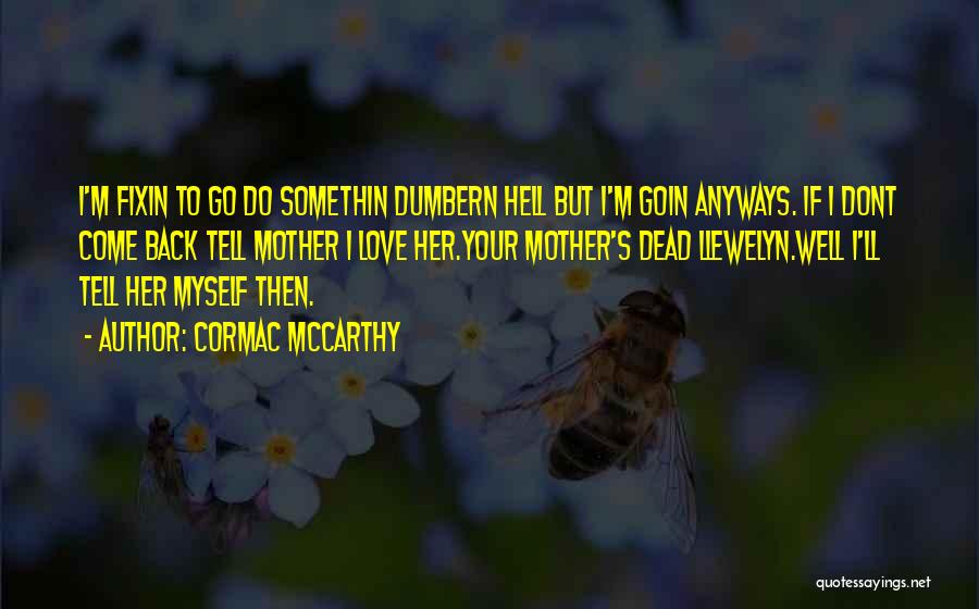 Cormac McCarthy Quotes: I'm Fixin To Go Do Somethin Dumbern Hell But I'm Goin Anyways. If I Dont Come Back Tell Mother I