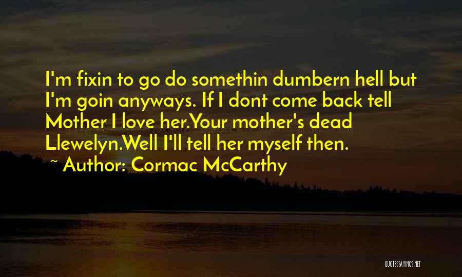 Cormac McCarthy Quotes: I'm Fixin To Go Do Somethin Dumbern Hell But I'm Goin Anyways. If I Dont Come Back Tell Mother I