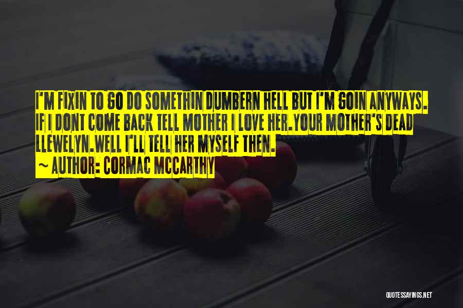 Cormac McCarthy Quotes: I'm Fixin To Go Do Somethin Dumbern Hell But I'm Goin Anyways. If I Dont Come Back Tell Mother I