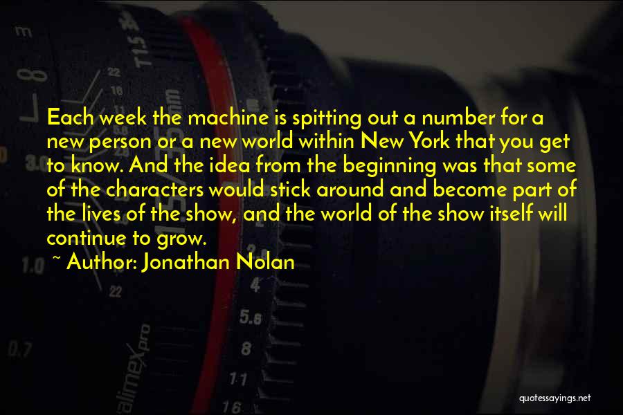 Jonathan Nolan Quotes: Each Week The Machine Is Spitting Out A Number For A New Person Or A New World Within New York