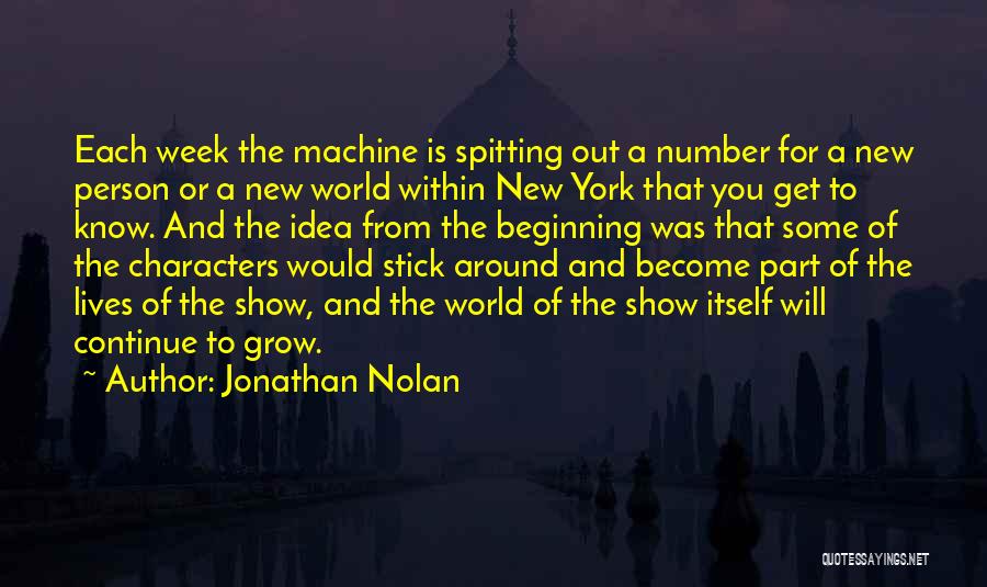 Jonathan Nolan Quotes: Each Week The Machine Is Spitting Out A Number For A New Person Or A New World Within New York