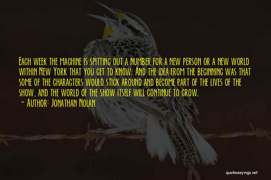 Jonathan Nolan Quotes: Each Week The Machine Is Spitting Out A Number For A New Person Or A New World Within New York