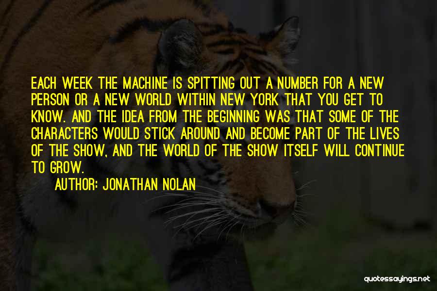 Jonathan Nolan Quotes: Each Week The Machine Is Spitting Out A Number For A New Person Or A New World Within New York